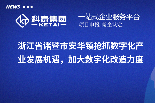 浙江省诸暨市安华镇抢抓数字化产业发展机遇,加大数字化改造力度