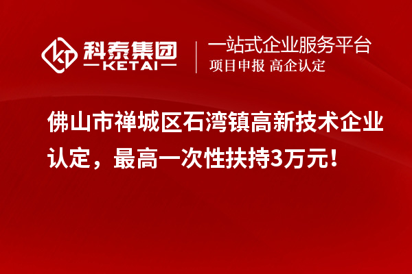 佛山市禅城区石湾镇<a href=//jiuyouhuitech.com target=_blank class=infotextkey>高新技术企业认定</a>,最高一次性扶持3万元!