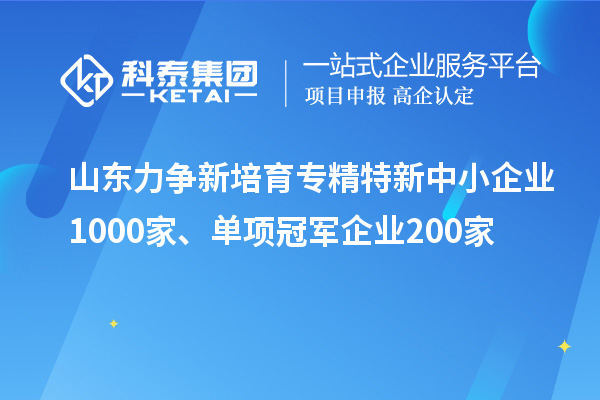 山东力争新培育<a href=//jiuyouhuitech.com/fuwu/zhuanjingtexin.html target=_blank class=infotextkey>专精特新中小企业</a>1000家、单项冠军企业200家