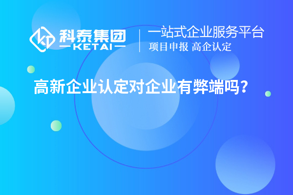 高新企业认定对企业有弊端吗?