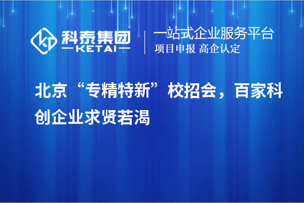 北京“专精特新”校招会,百家科创企业求贤若渴