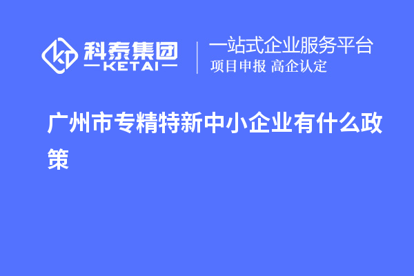 <a href=//jiuyouhuitech.com/guangzhou/ target=_blank class=infotextkey>广州市专精特新</a>中小企业有什么政策