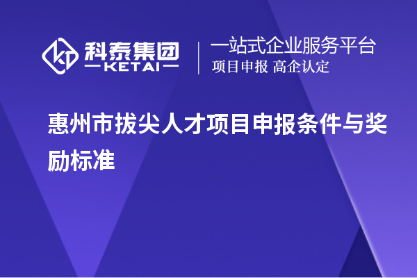 惠州市拔尖人才<a href=//jiuyouhuitech.com/shenbao.html target=_blank class=infotextkey>项目申报</a>条件与奖励标准