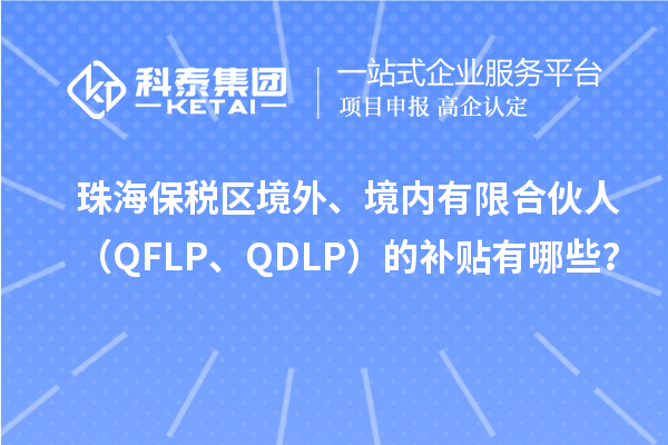 珠海保税区境外、境内有限合伙人(QFLP、QDLP)的补贴有哪些?