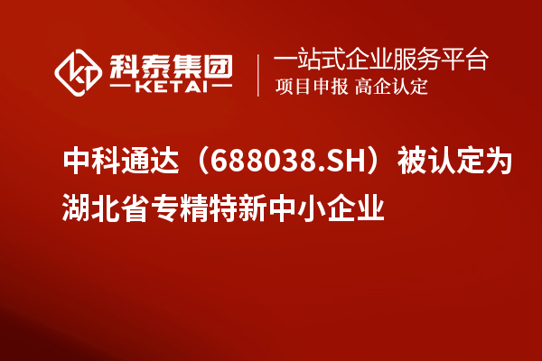 中科通达(688038.SH)被认定为湖北省<a href=//jiuyouhuitech.com/fuwu/zhuanjingtexin.html target=_blank class=infotextkey>专精特新中小企业</a>
