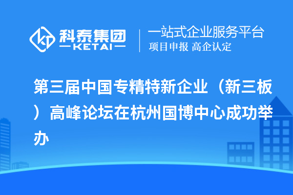 第三届中国专精特新企业(新三板)高峰论坛在杭州国博中心成功举办