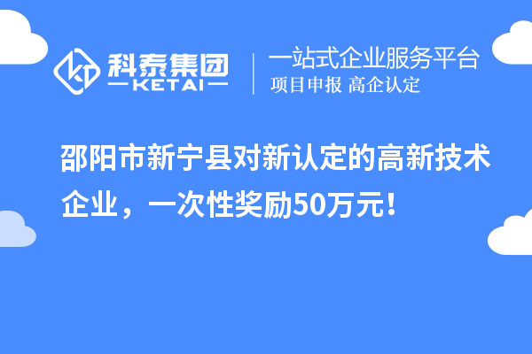 邵阳市新宁县对新认定的高新技术企业,一次性奖励50万元!