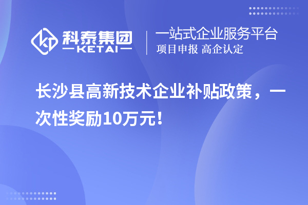长沙县高新技术企业补贴政策,一次性奖励10万元!