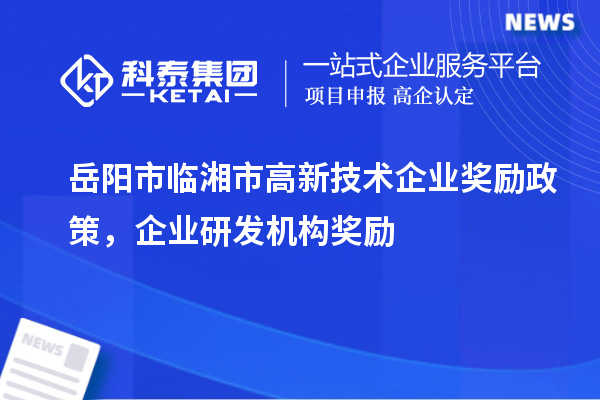 岳阳市临湘市高新技术企业奖励政策,企业研发机构奖励