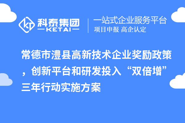 常德市澧县高新技术企业奖励政策,创新平台和研发投入“双倍增”三年行动实施方案