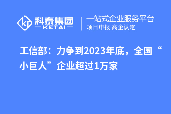 工信部:力争到2023年底,全国“小巨人”企业超过1万家