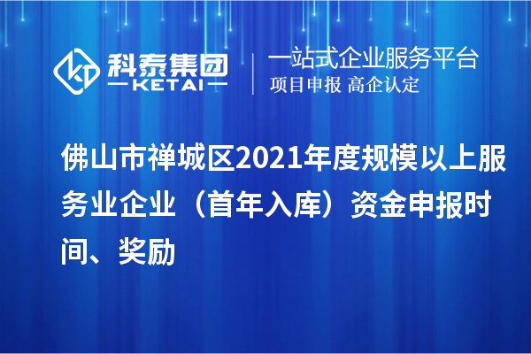 佛山市禅城区2021年度规模以上服务业企业（首年入库）资金申报时间、奖励