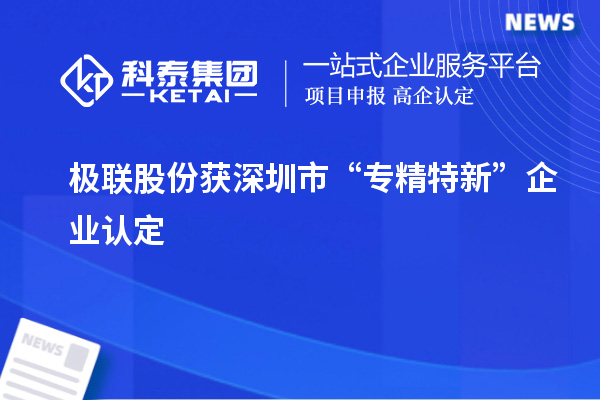 极联股份获深圳市“专精特新”企业认定