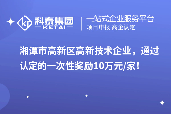 湘潭市高新区高新技术企业,通过认定的一次性奖励10万元/家!