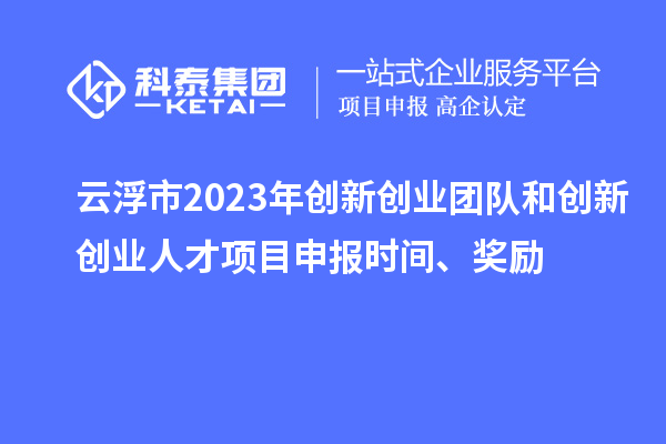 云浮市2023年创新创业团队和创新创业人才<a href=//jiuyouhuitech.com/shenbao.html target=_blank class=infotextkey>项目申报</a>时间、奖励