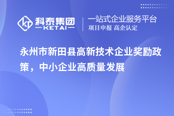 永州市新田县高新技术企业奖励政策,中小企业高质量发展