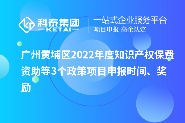 广州黄埔区2022年度知识产权保费资助等3个政策<a href=//jiuyouhuitech.com/shenbao.html target=_blank class=infotextkey>项目申报</a>时间、奖励