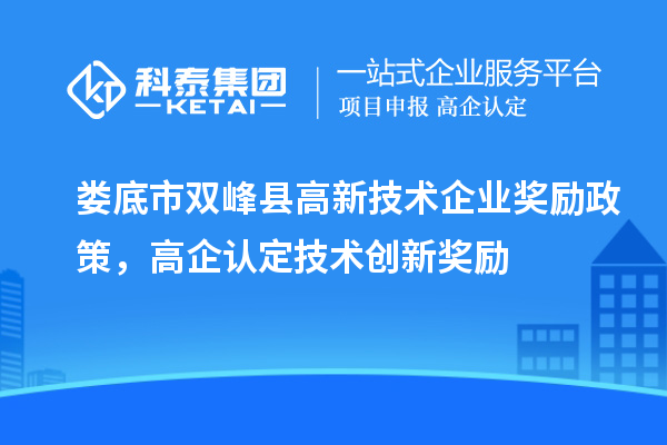 娄底市双峰县高新技术企业奖励政策,高企认定技术创新奖励