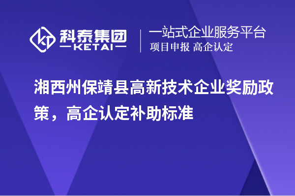 湘西州保靖县高新技术企业奖励政策,高企认定补助标准