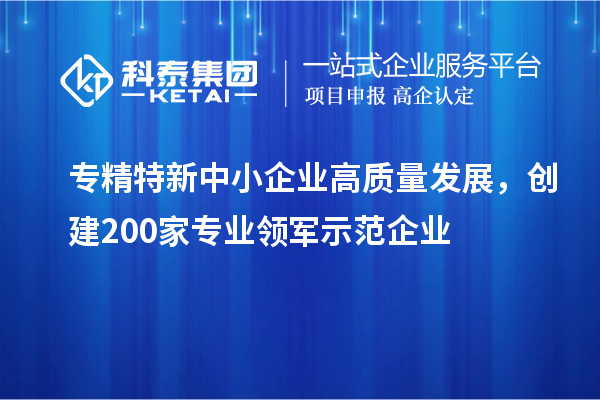 <a href=//jiuyouhuitech.com/fuwu/zhuanjingtexin.html target=_blank class=infotextkey>专精特新中小企业</a>高质量发展,创建200家专业领军示范企业