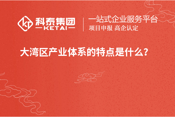大湾区产业体系的特点是什么?