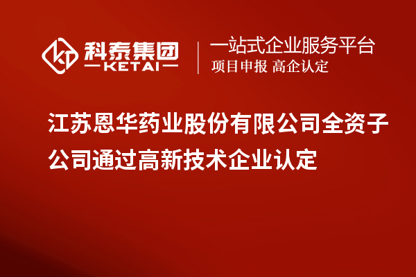 江苏恩华药业股份有限公司全资子公司通过<a href=//jiuyouhuitech.com target=_blank class=infotextkey>高新技术企业认定</a>