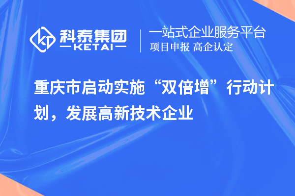 重庆市启动实施“双倍增”行动计划,发展高新技术企业