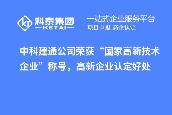 中科建通公司荣获“国家高新技术企业”称号,<a href=//jiuyouhuitech.com/gaoqi/ target=_blank class=infotextkey>高新企业认定</a>好处
