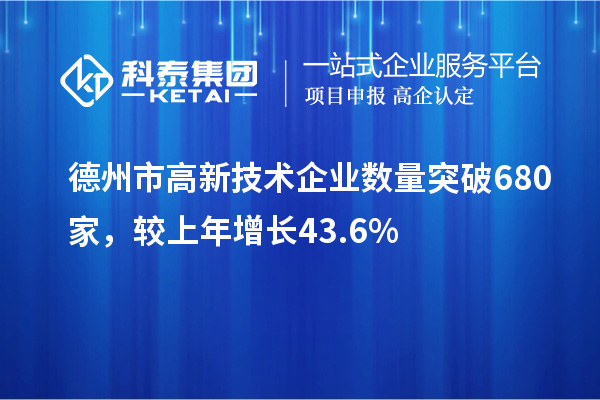 德州市高新技术企业数量突破680家,较上年增长43.6%