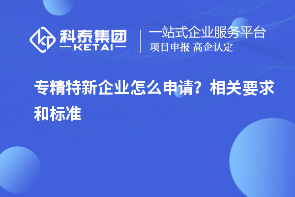专精特新企业怎么申请?相关要求和标准