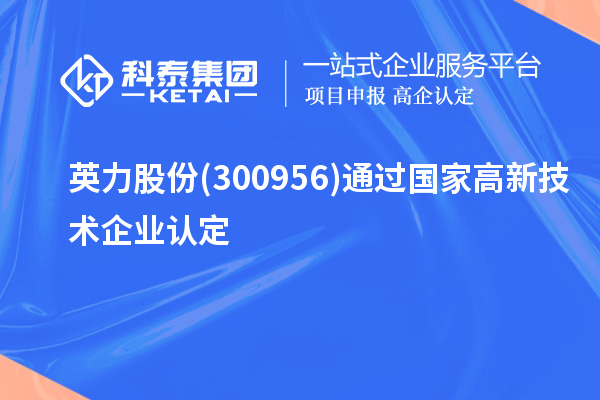 英力股份(300956)通过国家<a href=//jiuyouhuitech.com target=_blank class=infotextkey>高新技术企业认定</a>