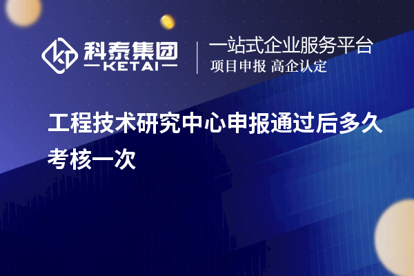 <a href=//jiuyouhuitech.com/fuwu/gongchengzhongxin.html target=_blank class=infotextkey>工程技术研究中心申报</a>通过后多久考核一次