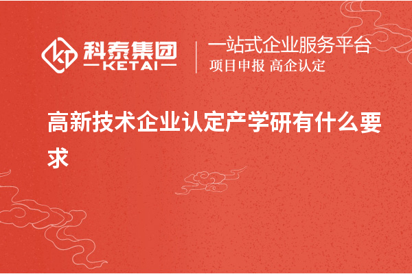 高新技术企业认定产学研有什么要求
