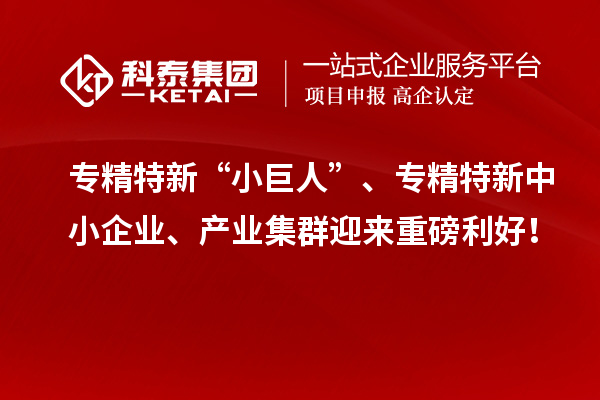 专精特新“小巨人”、<a href=//jiuyouhuitech.com/fuwu/zhuanjingtexin.html target=_blank class=infotextkey>专精特新中小企业</a>、产业集群迎来重磅利好!