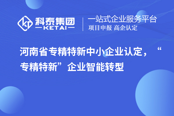 河南省<a href=//jiuyouhuitech.com/fuwu/zhuanjingtexin.html target=_blank class=infotextkey>专精特新中小企业</a>认定,“专精特新”企业智能转型