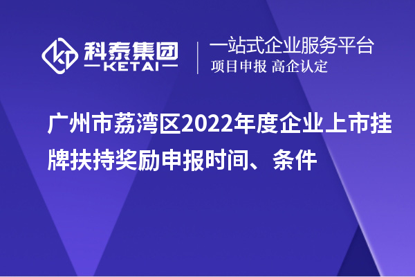 广州市荔湾区2022年度企业上市挂牌扶持奖励申报时间、条件