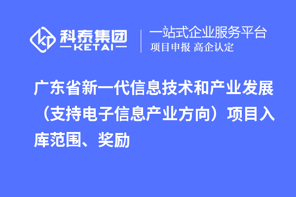 广东省新一代信息技术和产业发展(支持电子信息产业方向)项目入库范围、奖励