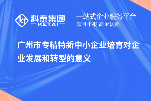 <a href=//jiuyouhuitech.com/guangzhou/ target=_blank class=infotextkey>广州市专精特新</a>中小企业培育对企业发展和转型的意义