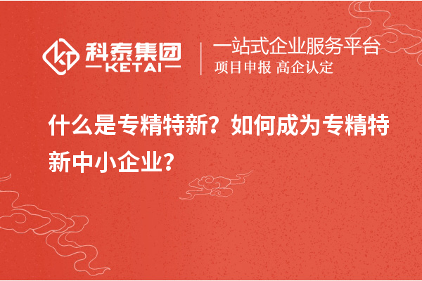 什么是专精特新?如何成为<a href=//jiuyouhuitech.com/fuwu/zhuanjingtexin.html target=_blank class=infotextkey>专精特新中小企业</a>?