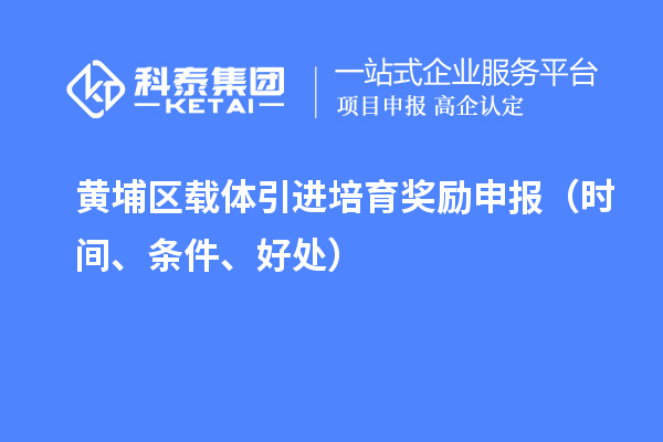 黄埔区载体引进培育奖励申报(时间、条件、好处)