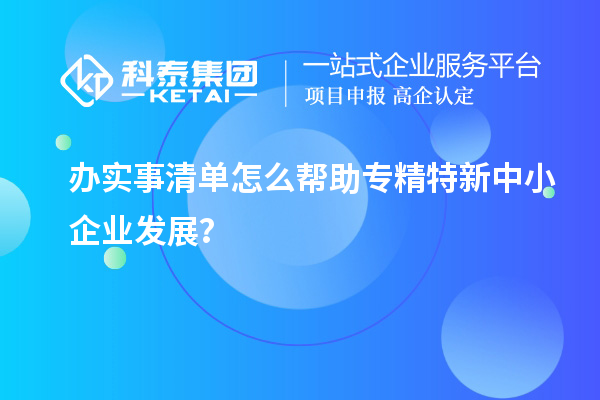 办实事清单怎么帮助专精特新中小企业发展?
