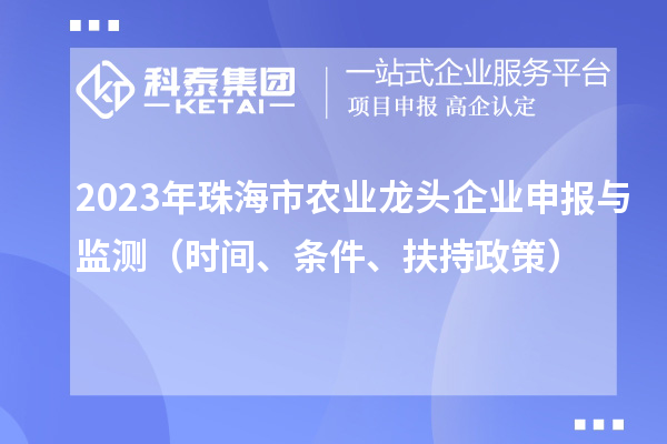 2023年珠海市农业龙头企业申报与监测(时间、条件、扶持政策)