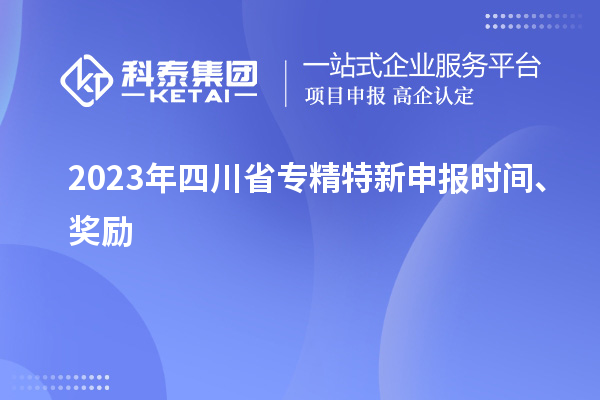 2023年四川省<a href=//jiuyouhuitech.com/zjtx/ target=_blank class=infotextkey>专精特新申报时间</a>、奖励