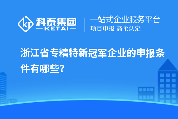浙江省专精特新冠军企业的申报条件有哪些?