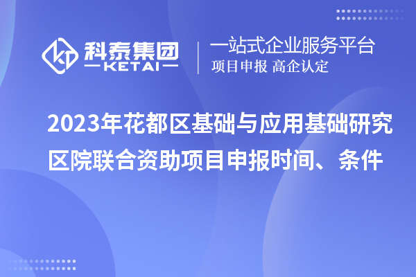 2023年花都区基础与应用基础研究区院联合资助<a href=//jiuyouhuitech.com/shenbao.html target=_blank class=infotextkey>项目申报</a>时间、条件