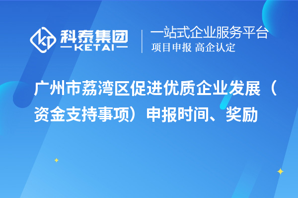 广州市荔湾区促进优质企业发展(资金支持事项)申报时间、奖励