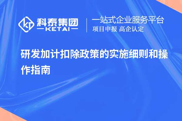 研发加计扣除政策的实施细则和操作指南