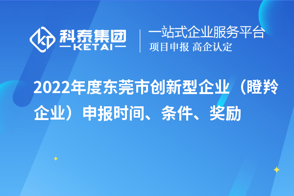 2022年度东莞市创新型企业(瞪羚企业)申报时间、条件、奖励
