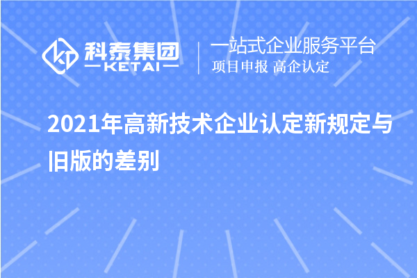 2021年高新技术企业认定新规定与旧版的差别