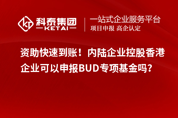 资助快速到账!内陆企业控股香港企业可以申报BUD专项基金吗?